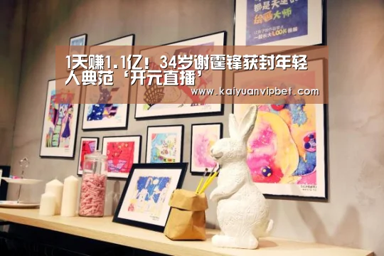 1天赚1.1亿!34岁谢霆锋获封年轻人典范‘开元直播’(图3) 开元电竞