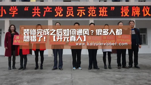 装修完成之后如何通风?很多人都想错了!【开元真人】(图3) 开元真人